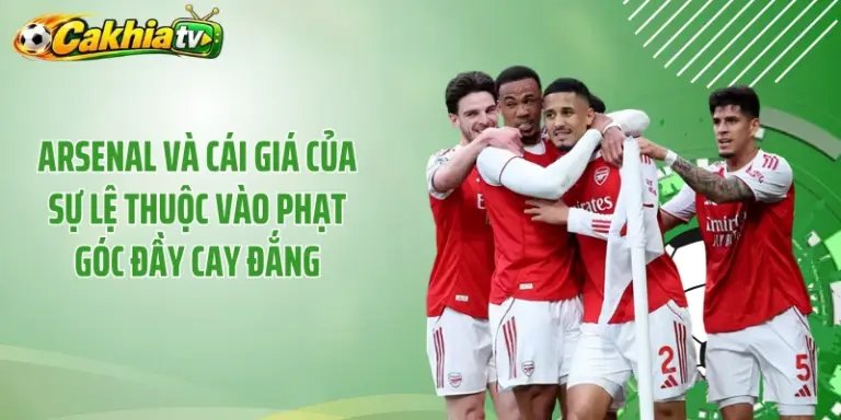 Arsenal Và Cái Giá Của Sự Lệ Thuộc Vào Phạt Góc Đầy Cay Đắng