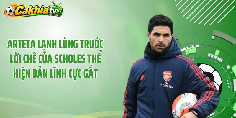 Arteta lạnh lùng trước lời chê của Scholes thể hiện bản lĩnh cực gắt