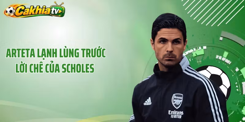 Arteta Lạnh Lùng Trước Lời Chê Của Scholes – Phản Ứng Đẳng Cấp