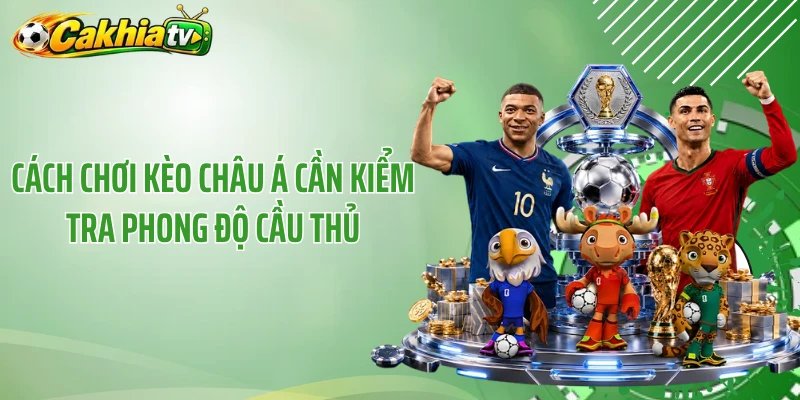 Cách chơi kèo châu Á cần kiểm tra phong độ cầu thủ