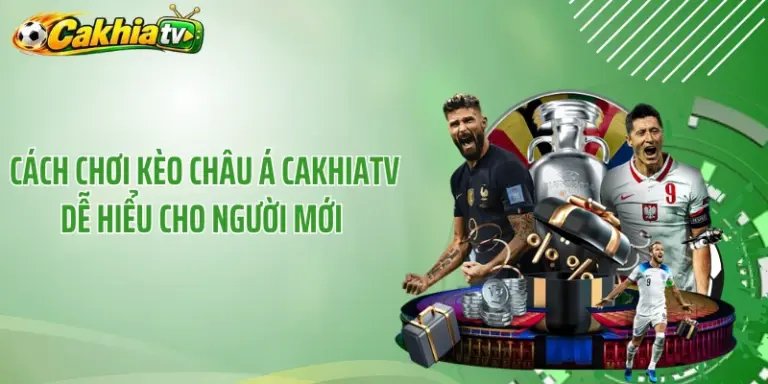 Cách Chơi Kèo Châu Á CakhiaTV Dễ Hiểu Cho Người Mới 