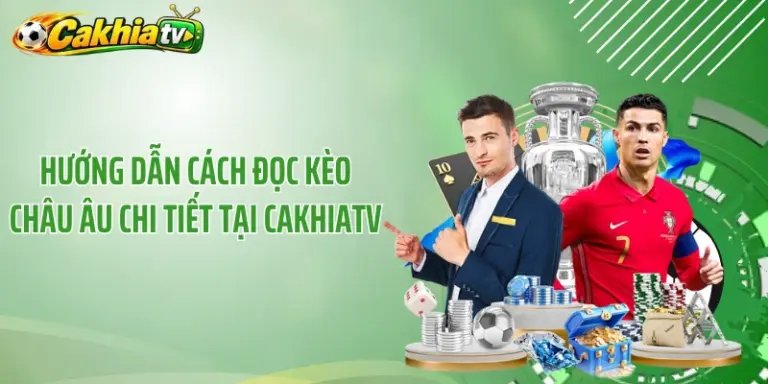 Hướng Dẫn Cách Đọc Kèo Châu Âu Chi Tiết Tại CakhiaTV