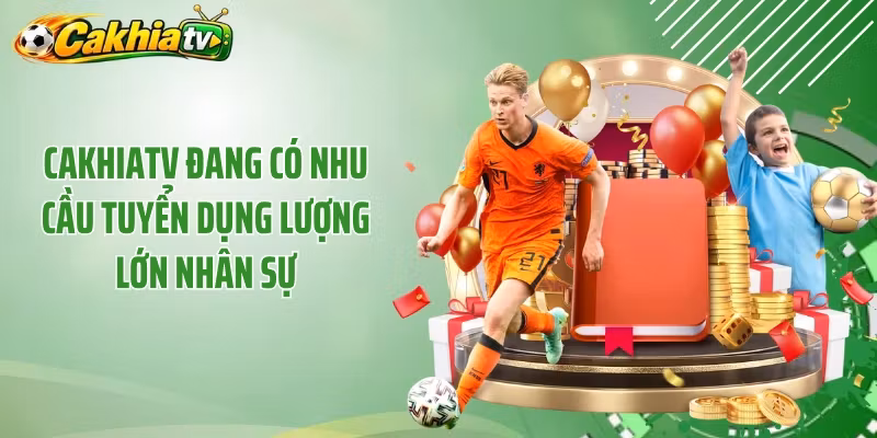 Cakhiatv đang có nhu cầu tuyển dụng lượng lớn nhân sự