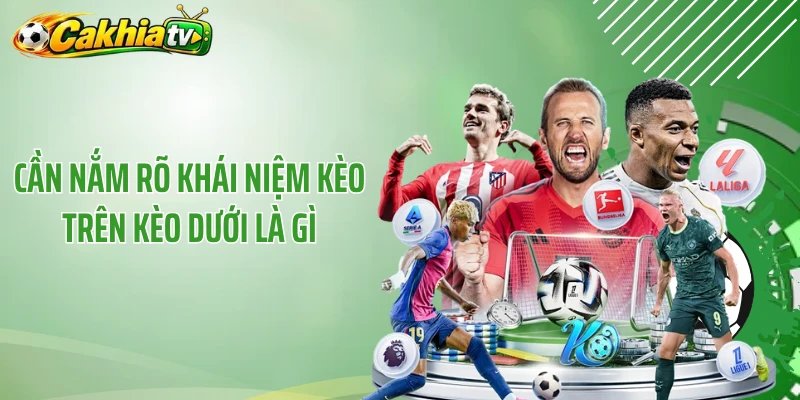 Cần nắm rõ khái niệm kèo trên kèo dưới là gì