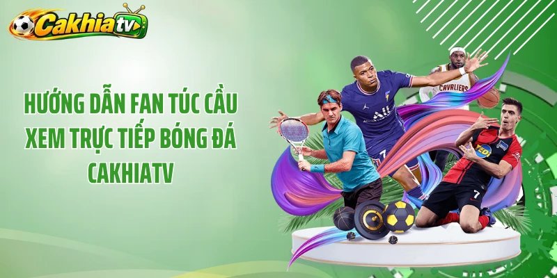 Hướng dẫn fan túc cầu xem trực tiếp bóng đá Cakhiatv