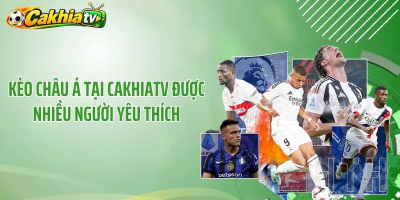 Kèo châu Á tại CakhiaTV được nhiều người yêu thích