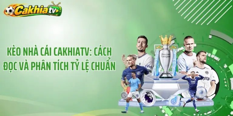 Kèo nhà cái CakhiaTV: Cách đọc và phân tích tỷ lệ chuẩn