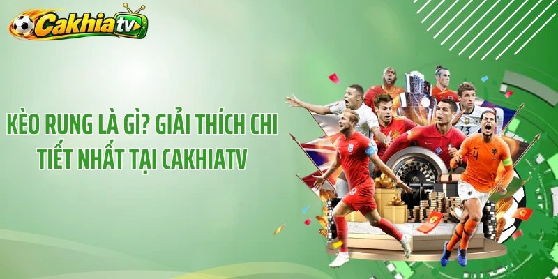 Kèo Rung Là Gì? Giải Thích Chi Tiết Nhất Tại CakhiaTV