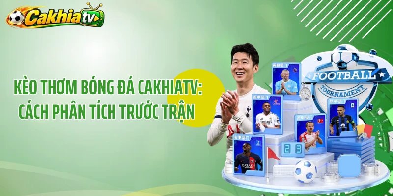 Kèo Thơm Bóng Đá CakhiaTV: Cách Phân Tích Trước Trận 