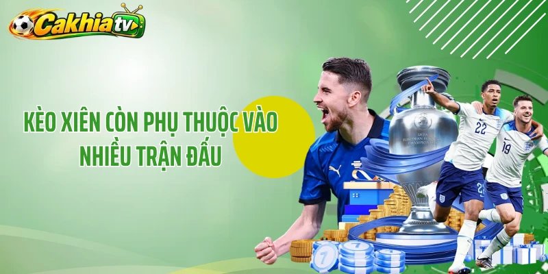 Kèo xiên còn phụ thuộc vào nhiều trận đấu