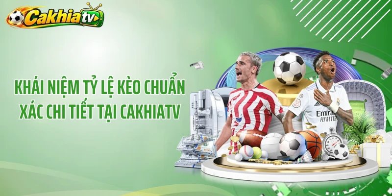 Khái niệm tỷ lệ kèo chuẩn xác chi tiết tại CakhiaTV