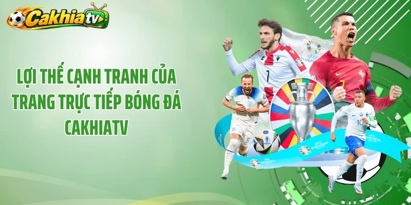 Lợi thế cạnh tranh của trang trực tiếp bóng đá Cakhiatv