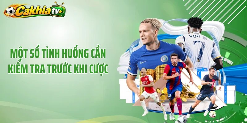 Một số tình huống cần kiểm tra trước khi cược