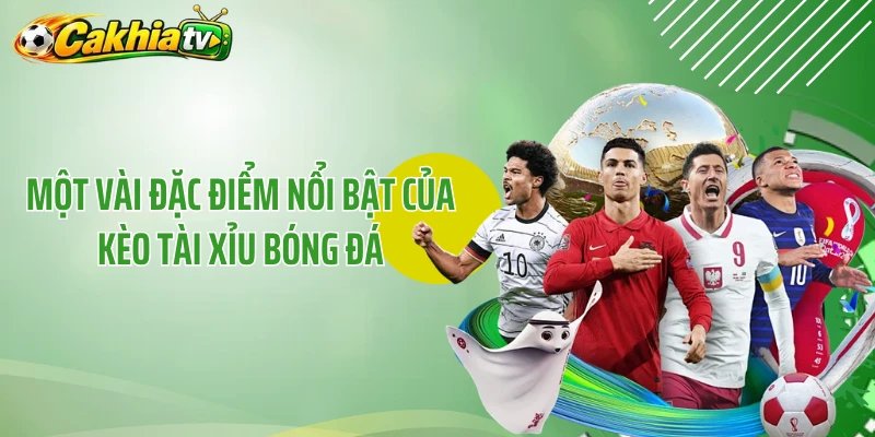 Một vài đặc điểm nổi bật của kèo tài xỉu bóng đá