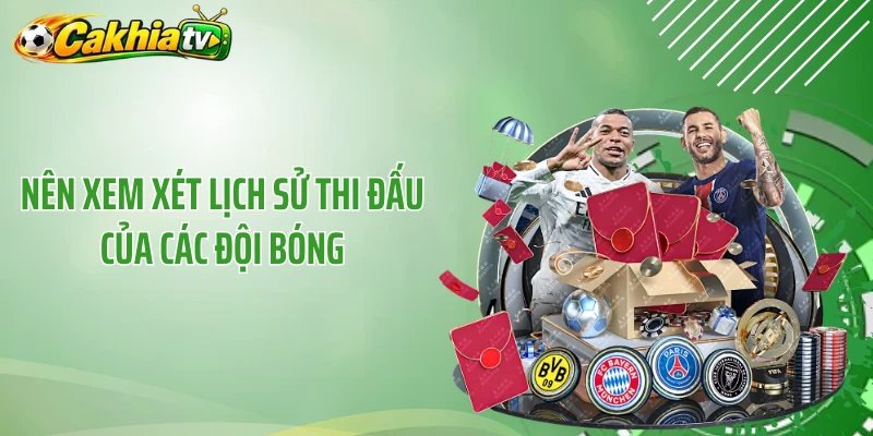 Nên xem xét lịch sử thi đấu của các đội bóng