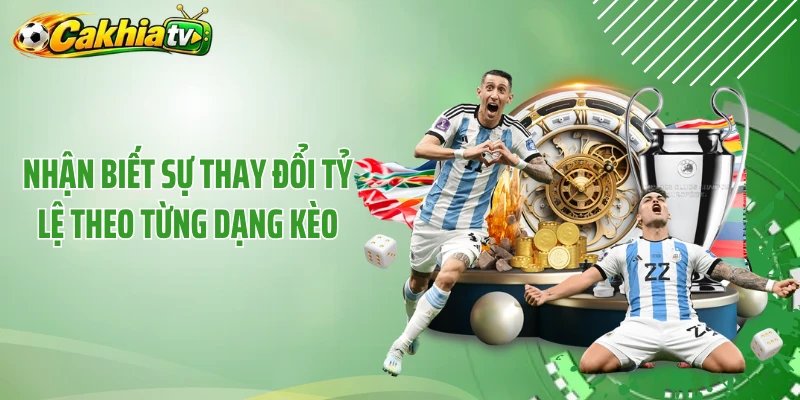 Nhận biết sự thay đổi tỷ lệ theo từng dạng kèo