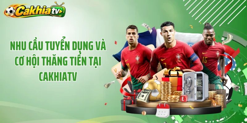 Nhu cầu tuyển dụng và cơ hội thăng tiến tại Cakhiatv