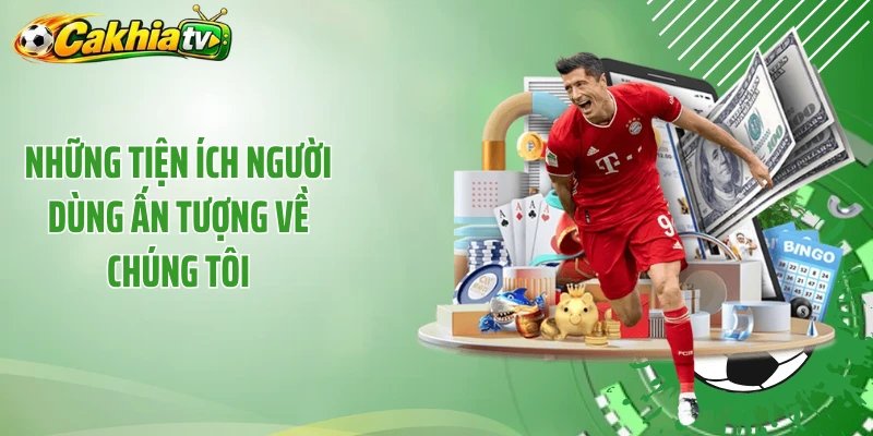 Những tiện ích người dùng ấn tượng về chúng tôi