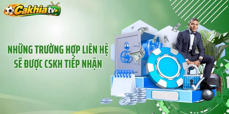 Những trường hợp liên hệ sẽ được CSKH tiếp nhận