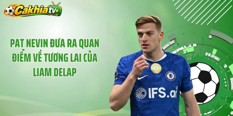 Pat Nevin đưa ra quan điểm về tương lai của Liam Delap