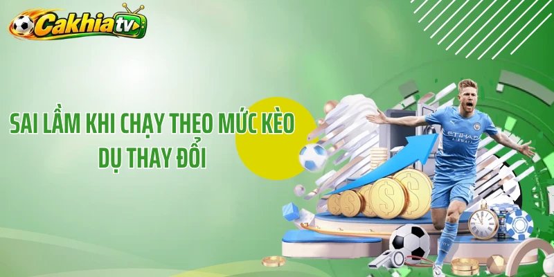 Sai lầm khi chạy theo mức kèo dụ thay đổi