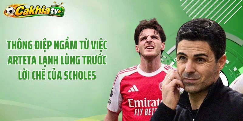 Thông điệp ngầm từ việc Arteta lạnh lùng trước lời chê của Scholes