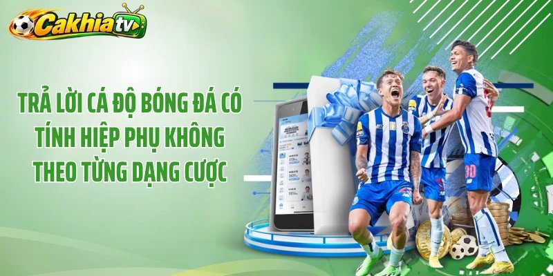 Trả lời cá độ bóng đá có tính hiệp phụ không theo từng dạng cược