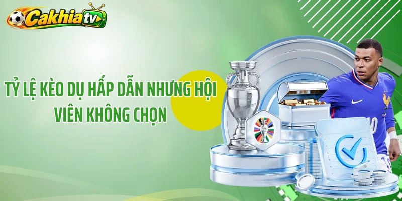 Tỷ lệ kèo dụ hấp dẫn nhưng hội viên không chọn
