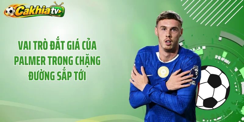 Vai trò đắt giá của Palmer trong chặng đường sắp tới