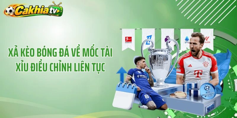 Xả kèo bóng đá về mốc tài xỉu điều chỉnh liên tục